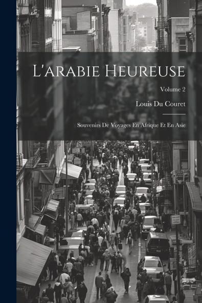 L'Arabie Heureuse Vol. 2: Souvenirs de Voyages en Afrique Et en Asie (Classic Reprint)