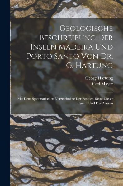 Geologische Beschreibung der Inseln Madeira und Porto Santo: Mit dem Systematischen Verzeichnisse der Fossilen Reste Dieser Inseln und der Azoren (Classic Reprint)