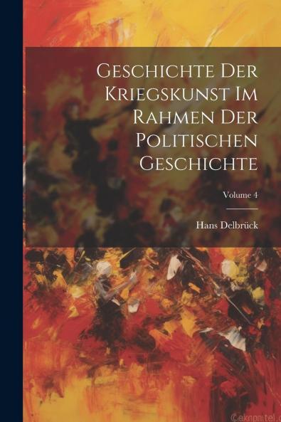Geschichte der Kriegskunst im Rahmen der Politischen Geschichte Vol. 4: Neuzeit (Classic Reprint)
