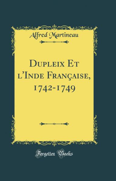 Dupleix Et l'Inde FranÃ§aise 1742-1749 (Classic Reprint)