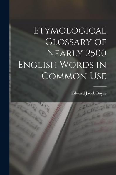 Etymological Glossary of Nearly 2500 English Words in Common Use Derived From the Greek (Classic Reprint)