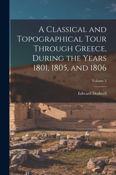 Classical and Topographical Tour Through Greece During the Years 1801 1805 and 1806 Vol. 2 of 2 (Classic Reprint)