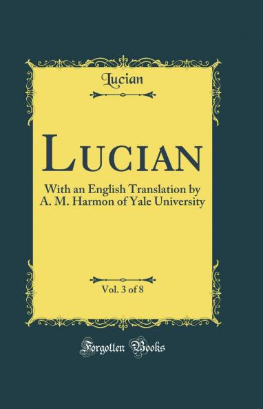 Lucian Vol. 3 of 8: With an English Translation by A. M. Harmon of Yale University (Classic Reprint)