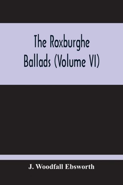 The Roxburghe Ballads Vol. 6 (Classic Reprint)