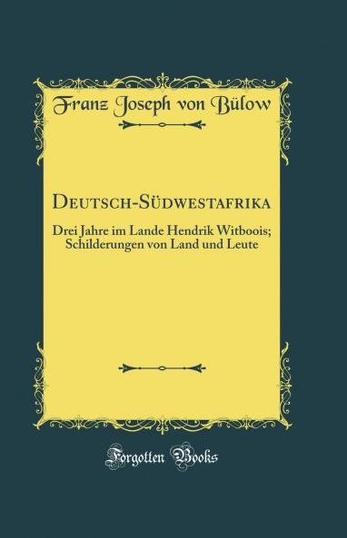 Deutsch-SÃ¼dwestafrika: Drei Jahre im Lande Hendrik Witboois; Schilderungen von Land und Leute (Classic Reprint)