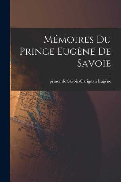 MÃ©moires du Prince EugÃ¨ne de Savoie (Classic Reprint)