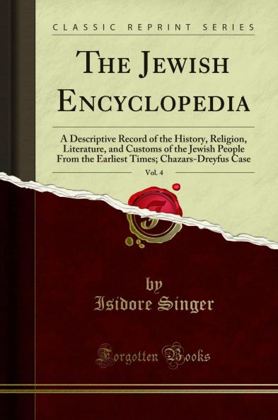 Jewish Encyclopedia Vol. 4: A Descriptive Record of the History Religion Literature and Customs of the Jewish People From the Earliest Times; Chazars-Dreyfus Case (Classic Reprint)