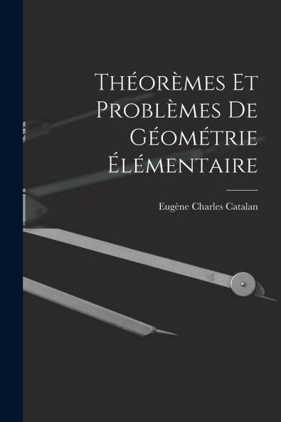 ThÃ©orÃ¨mes Et ProblÃ¨mes de GÃ©omÃ©trie Ã‰lÃ©mentaire (Classic Reprint)
