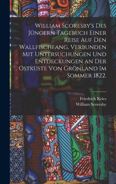 William Scoresby's des JÃ¼ngern Tagebuch Einer Reise auf den Wallfischfang Verbunden mit Untersuchungen und Entdeckungen an der OstkÃ¼ste von GrÃ¶nland im Sommer 1822: Aus dem Englischen Ãœbersetzt und mit ZusÃ¤tzen und Anmerkungen Versehen