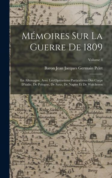 MÃ©moires sur la Guerre de 1809 en Allemagne Vol. 4: Avec les OpÃ©rations ParticuliÃ¨res des Corps d'Italie de Pologne de Saxe de Naples Et de Walcheren (Classic Reprint)