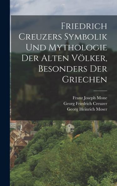 Friedrich Creuzers Symbolik und Mythologie der Alten VÃ¶lker Besonders der Griechen: Mit Einer Ãœbersicht der Geschichte des Heidenthums im NÃ¶rdlichen Europa (Classic Reprint)
