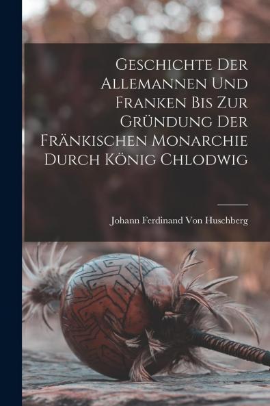 Geschichte der Allemannen und Franken bis zur GrÃ¼ndung der FrÃ¤nkischen Monarchie Durch KÃ¶nig Chlodwig (Classic Reprint)