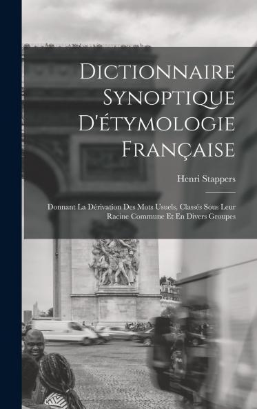 Dictionnaire Synoptique d'Ã‰tymologie FranÃ§aise: Donnant la DÃ©rivation des Mots Usuels ClassÃ©s Sous Leur Racine Commune Et en Divers Groupes; Latin Grec Langues Germanique Celtique Anglais Italien Espagnol Portugais Arabe HÃ©breu Hongrois R