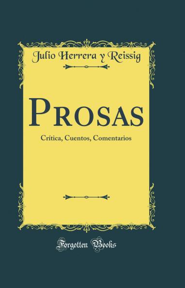 Prosas: CrÃ­tica Cuentos Comentarios (Classic Reprint)