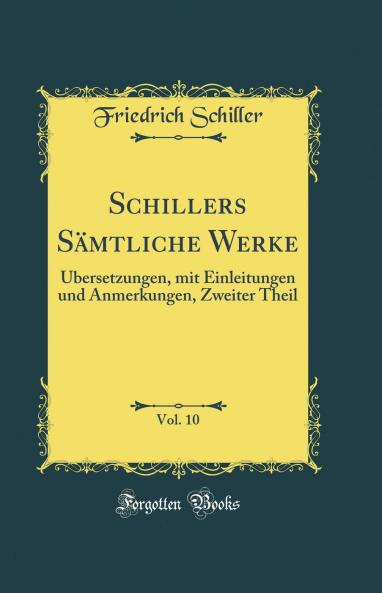 Schillers SÃ¤mtliche Werke Vol. 10: Ãœbersetzungen mit Einleitungen und Anmerkungen Zweiter Theil (Classic Reprint)