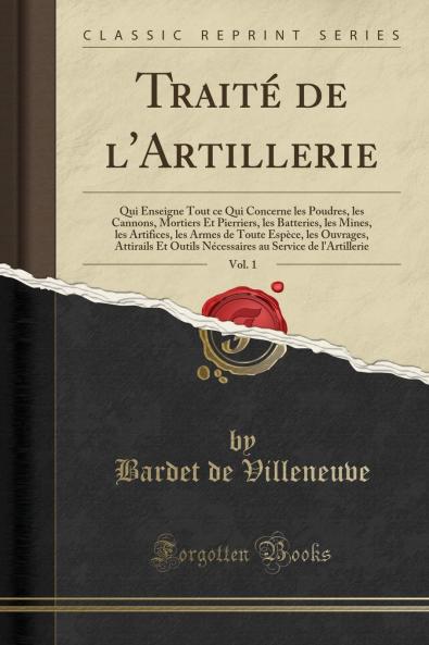 TraitÃ© de l'Artillerie Vol. 1: Qui Enseigne Tout ce Qui Concerne les Poudres les Cannons Mortiers Et Pierriers les Batteries les Mines les Artifices les Armes de Toute EspÃ¨ce les Ouvrages Attirails Et Outils NÃ©cessaires au Service de l'Artille