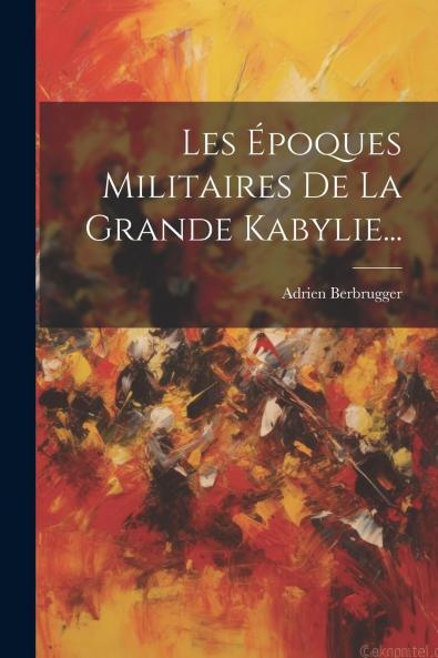 Les Ã‰poques Militaires de la Grande Kabilie (Classic Reprint)