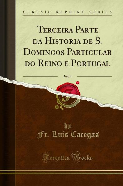 Terceira Parte da Historia de S. Domingos Particular do Reino e Portugal Vol. 4 (Classic Reprint)