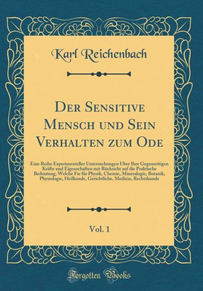 Der Sensitive Mensch und Sein Verhalten zum Ode Vol. 1: Eine Reihe Experimenteller Untersuchungen Ãœber Ihre Gegenseitigen KrÃ¤fte und Eigenschaften mit RÃ¼cksicht auf die Praktische Bedeutung (Classic Reprint)