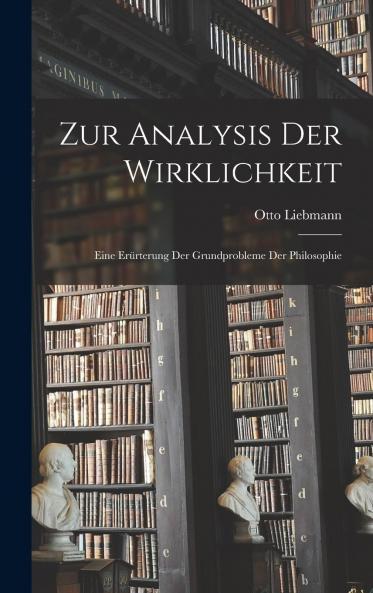 Zur Analysis der Wirklichkeit: Eine ErÃ¶rterung der Grundprobleme der Philosophie (Classic Reprint)