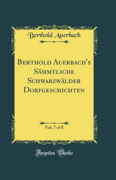 Berthold Auerbach's SÃ¤mmtliche SchwarzwÃ¤lder Dorfgeschichten Vol. 7 of 8 (Classic Reprint)