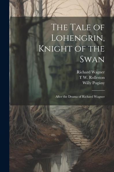 Tale of Lohengrin Knight of the Swan: After the Drama of Richard Wagner (Classic Reprint)