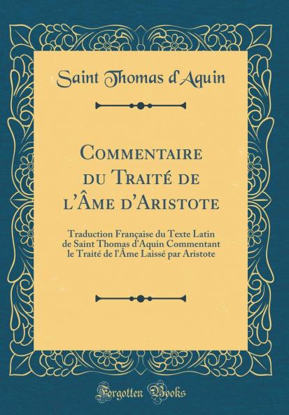 Commentaire du TraitÃ© de l'Ã‚me d'Aristote: Traduction FranÃ§aise du Texte Latin de Saint Thomas d'Aquin Commentant le TraitÃ© de l'Ã‚me LaissÃ© par Aristote (Classic Reprint)