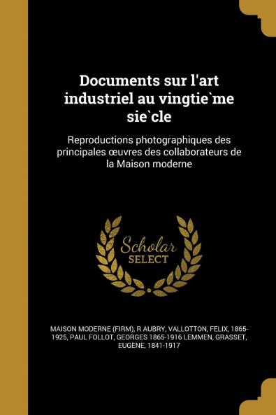 Documents sur l'Art Industriel au VingtiÃ¨me SiÃ¨cle: Reproductions Photographiques des Principales Å’uvres des Collaborateurs de la Maison Moderne (Classic Reprint)