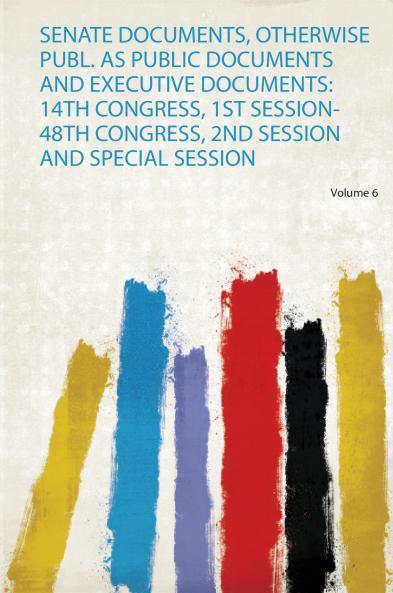 Senate Documents Otherwise Publ. as Public Documents and Executive Documents: 14Th Congress 1St Session-48Th Congress 2Nd Session and Special Session
