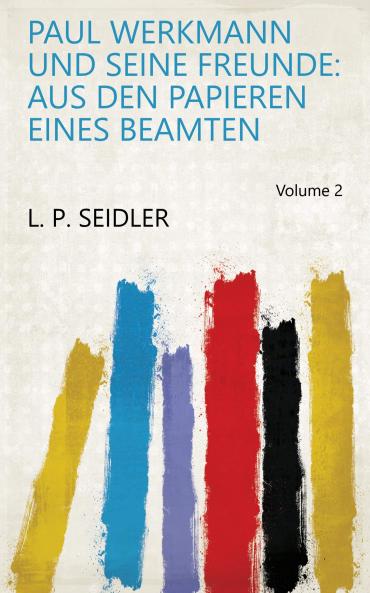 Paul Werkmann und Seine Freunde: Aus Den Papieren Eines Beamten Volume 2