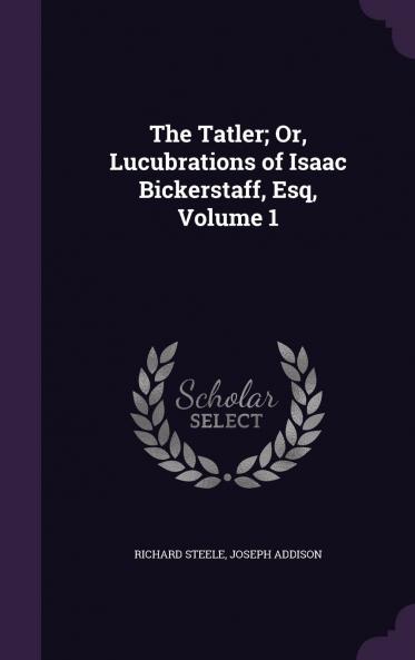 The Tatler or Lucubrations of Isaac Bickerstaff Esq Volume 1-50