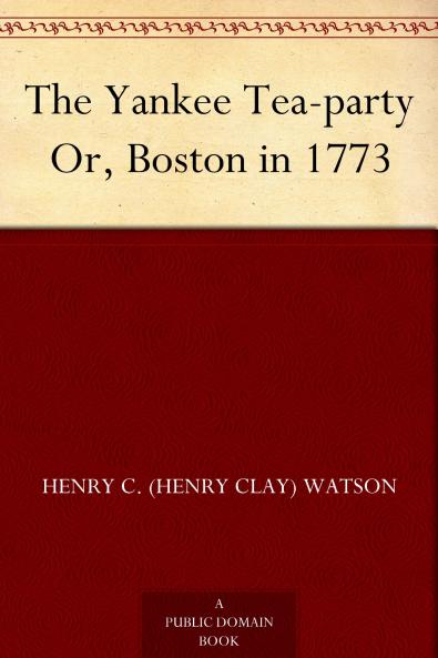 The Yankee Tea-Party or Boston in 1773