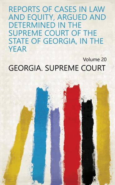 Reports of Cases in Law and Equity Argued and Determined in the Supreme Court of the State of Georgia in the Year Volume 20