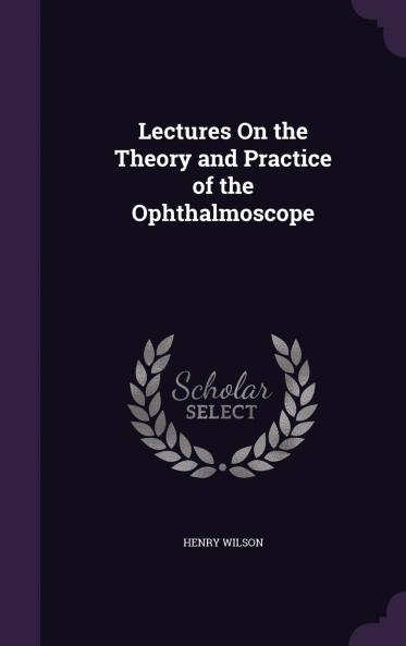 Lectures on the Theory and Practice of the Ophthalmoscope