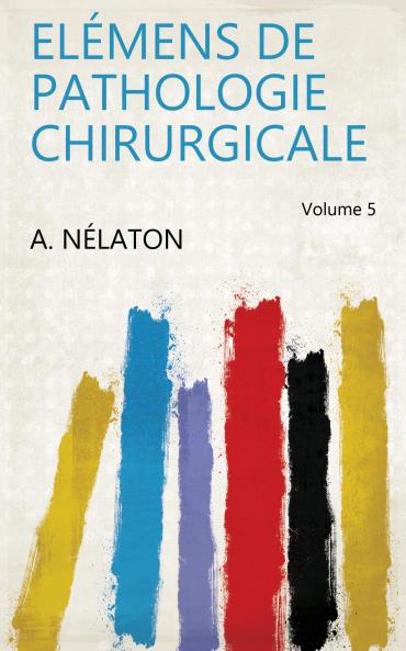 ElÃ©mens De Pathologie Chirurgicale Volume 5