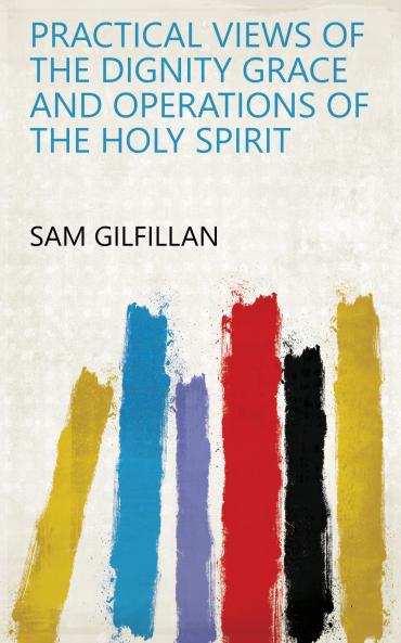 Practical Views of the Dignity Grace and Operations of the Holy Spirit