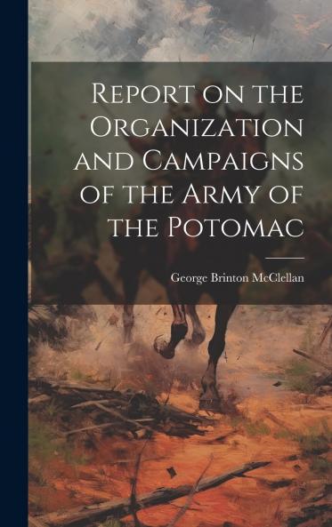 Report on the Organization and Campaigns of the Army of the Potomac: to Which Is Added an Account of the Campaign in Western Virginia With Plans of Battle-Fields