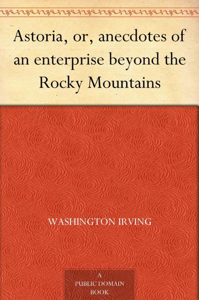 Astoria Or Anecdotes of an Enterprise Beyond the Rocky Mountains