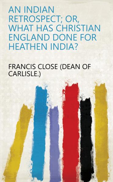 An Indian Retrospect; Or What Has Christian England Done for Heathen India?