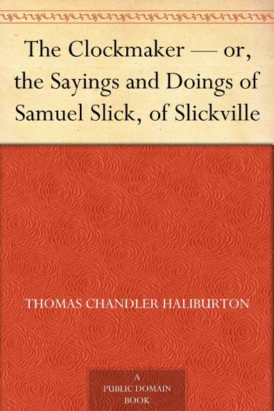The Clockmaker Or the Sayings and Doings of Samuel Slick of Slickville