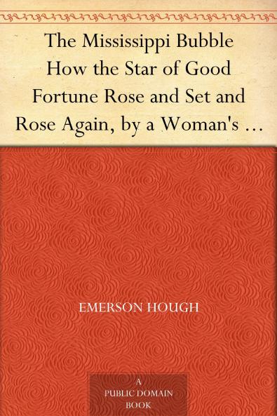 The Mississippi Bubble: How the Star of Good Fortune Rose and Set and Rose Again by a Woman's Grace for One John Law of Lauriston : a Novel