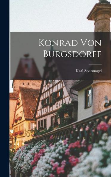Konrad von Burgsdorff: Ein Brandenburgischer Kriegs-und Staatsmann aus der Zeit der KurfÃ¼rsten Georg Wilhelm und Friedrich Wilhelm (Classic Reprint)