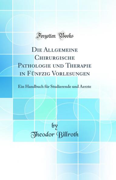 Die Allgemeine Chirurgische Pathologie und Therapie in FÃ¼nfzig Vorlesungen: Ein Handbuch fÃ¼r Studierende und Aerzte (Classic Reprint)
