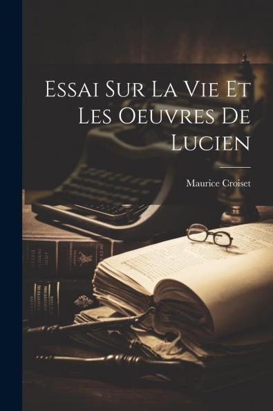 Essai sur la Vie Et les Å’uvres de Lucien (Classic Reprint)