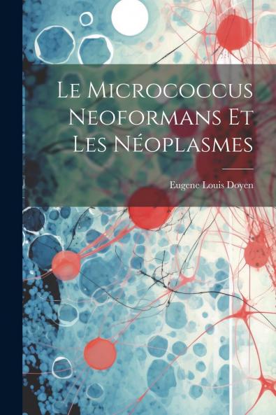 Le Micrococcus Neoformans Et les NÃ©oplasmes (Classic Reprint)