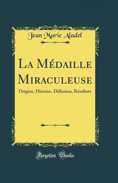 La MÃ©daille Miraculeuse: Origine Histoire Diffusion RÃ©sultats (Classic Reprint)