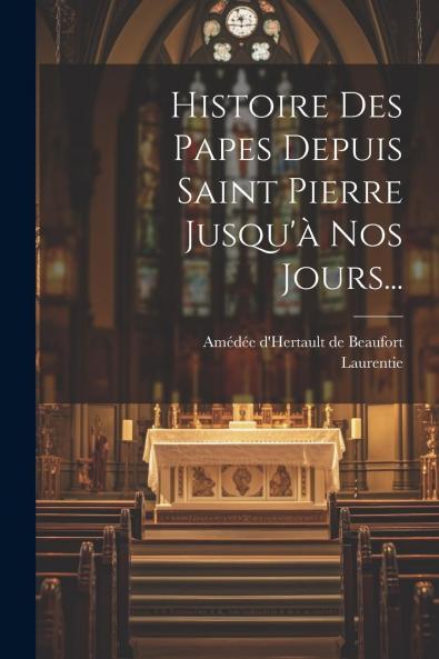 Histoire des Papes: Depuis Saint Pierre Jusqu'Ã  Nos Jours (Classic Reprint)