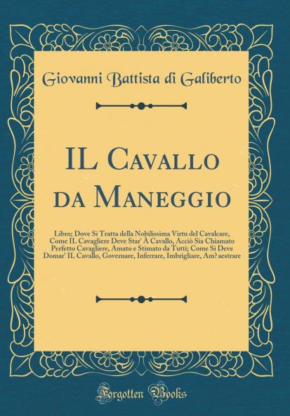 IL Cavallo da Maneggio: Libro; Dove Si Tratta della Nobilissima Virtu del Cavalcare Come IL Cavagliere Deve Star'' Ã€ Cavallo AcciÃ² Sia Chiamato Perfetto Cavagliere Amato e Stimato da Tutti; Come Si Deve Domar'' IL Cavallo Governare Inferrare Imbr