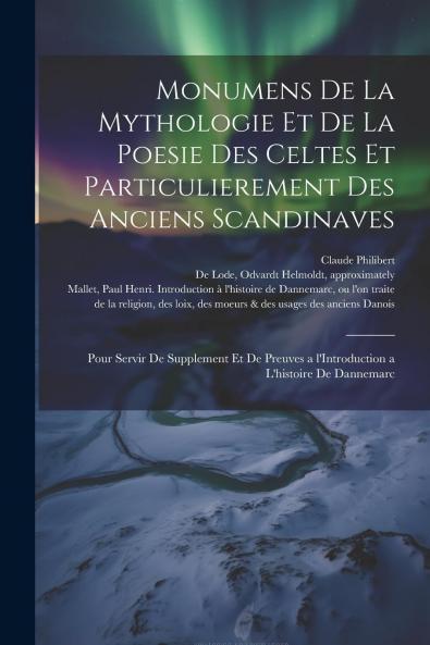 Monumens de la Mythologie Et de la Poesie des Celtes Et ParticuliÃ¨rement des Anciens Scandinaves: Pour Servir de Supplement Et de Preuves Ã  l'Introduction Ã  l'Histoire de Dannemarc (Classic Reprint)