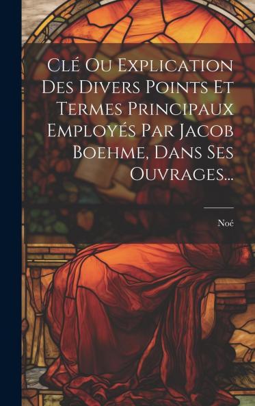 ClÃ© Ou Explication Des Divers Points Et Termes Principaux EmployÃ©s Par Jacob Boehme Dans Ses Ouvrages